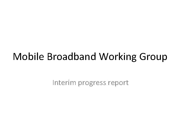 Mobile Broadband Working Group Interim progress report 