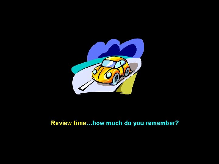 Review time…how much do you remember? 