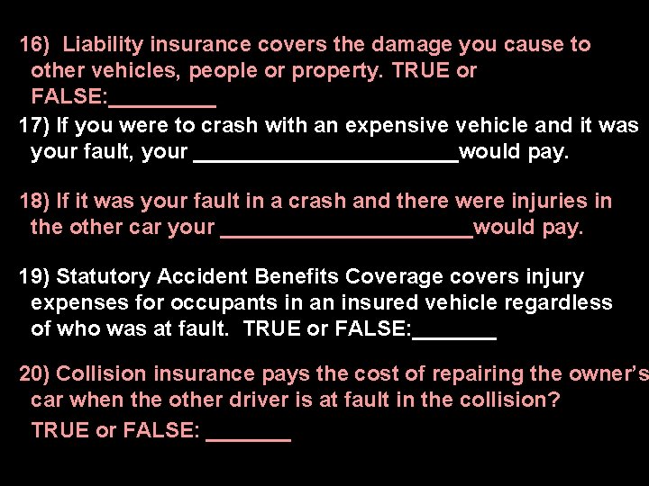 16) Liability insurance covers the damage you cause to other vehicles, people or property.