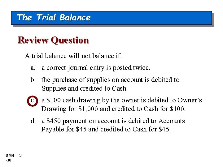 The Trial Balance Review Question A trial balance will not balance if: a. a The Trial Balance Review Question A trial balance will not balance if: a. a