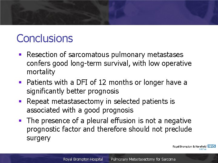 Conclusions § Resection of sarcomatous pulmonary metastases confers good long-term survival, with low operative