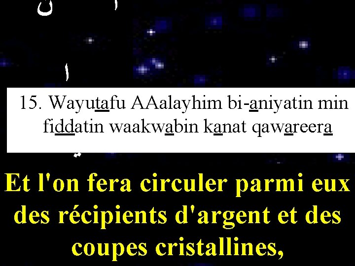  ﻥ آ ﺍ 15. Wayutafu AAalayhim bi-aniyatin min ﺍ fiddatin waakwabin kanat qawareera