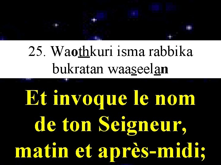 25. Waothkuri isma rabbika ﻳﺍ bukratan waaseelan Et invoque le nom de ton Seigneur,