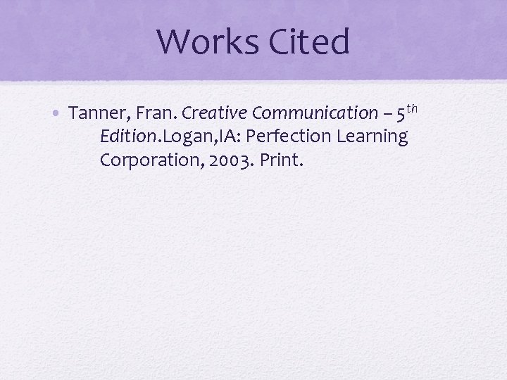 Works Cited • Tanner, Fran. Creative Communication – 5 th Edition. Logan, IA: Perfection Works Cited • Tanner, Fran. Creative Communication – 5 th Edition. Logan, IA: Perfection