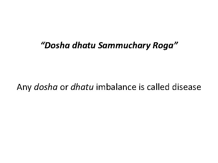 “Dosha dhatu Sammuchary Roga” Any dosha or dhatu imbalance is called disease 