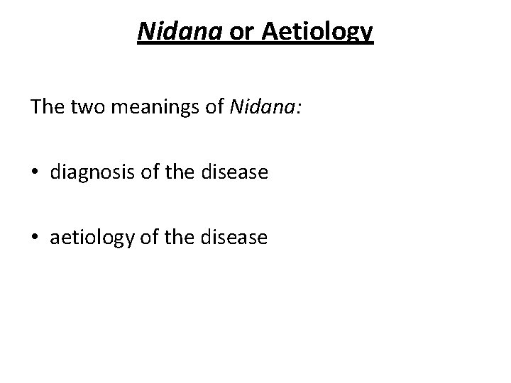 Nidana or Aetiology The two meanings of Nidana: • diagnosis of the disease •