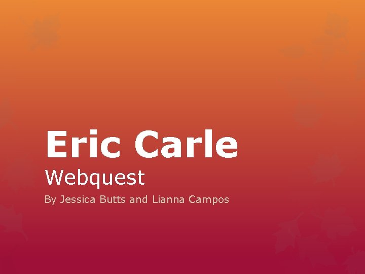 Eric Carle Webquest By Jessica Butts and Lianna Campos 
