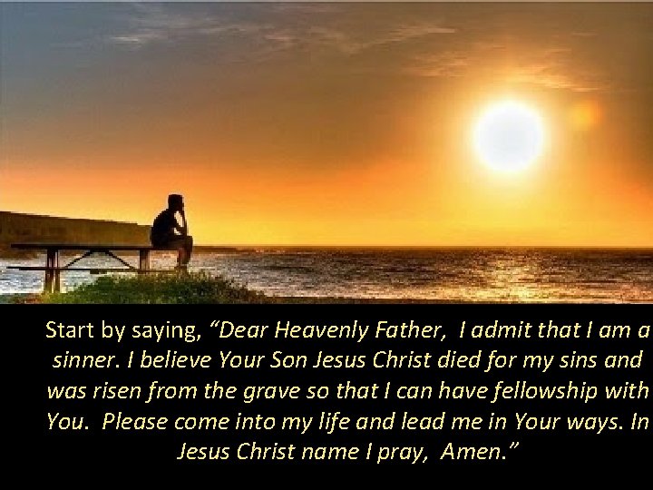 Start by saying, “Dear Heavenly Father, I admit that I am a sinner. I