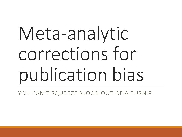 Meta-analytic corrections for publication bias YOU CAN’T SQUEEZE BLOOD OUT OF A TURNIP 