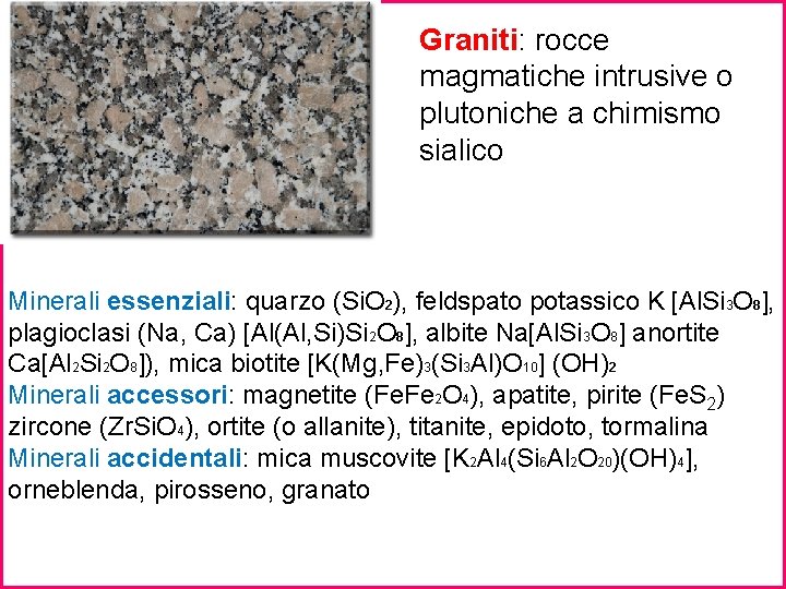 ESEMPIO Graniti: rocce magmatiche intrusive o plutoniche a chimismo sialico Minerali essenziali: quarzo (Si.