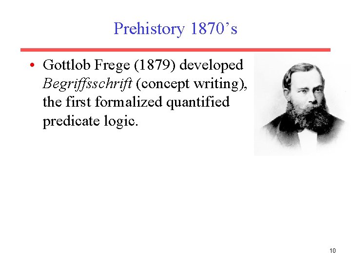 Prehistory 1870’s • Gottlob Frege (1879) developed Begriffsschrift (concept writing), the first formalized quantified