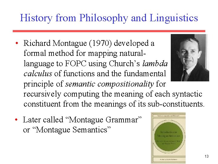 History from Philosophy and Linguistics • Richard Montague (1970) developed a formal method for