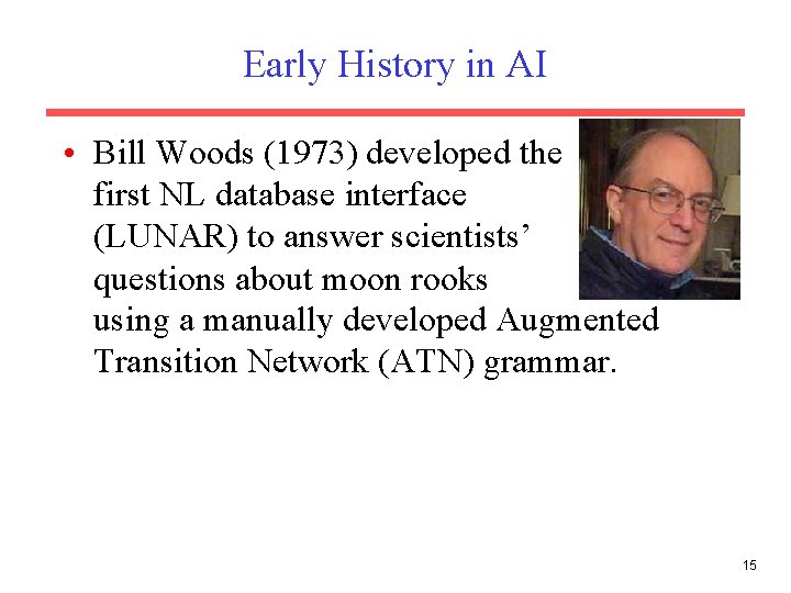 Early History in AI • Bill Woods (1973) developed the first NL database interface