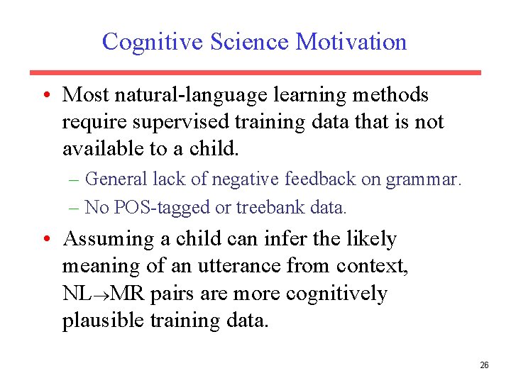 Cognitive Science Motivation • Most natural-language learning methods require supervised training data that is