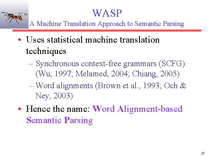 WASP A Machine Translation Approach to Semantic Parsing • Uses statistical machine translation techniques