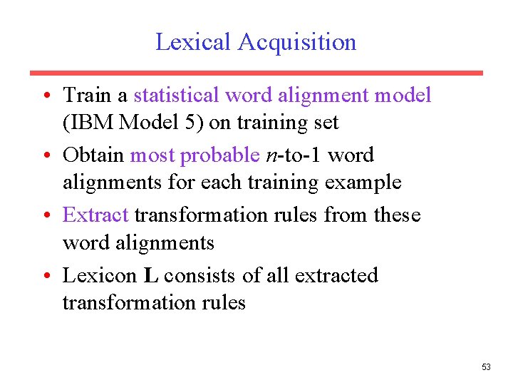 Lexical Acquisition • Train a statistical word alignment model (IBM Model 5) on training
