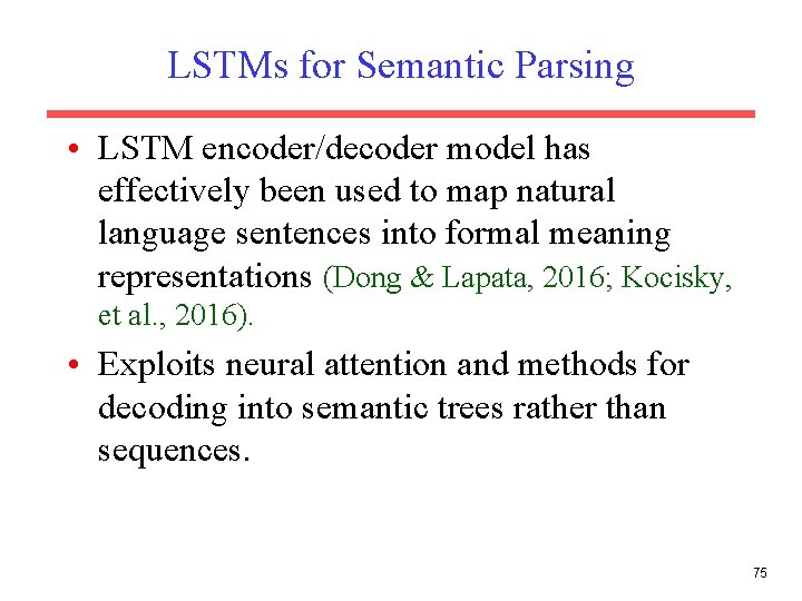 LSTMs for Semantic Parsing • LSTM encoder/decoder model has effectively been used to map