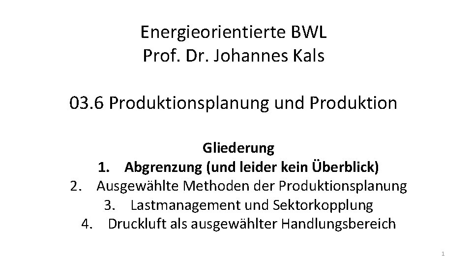 Energieorientierte BWL Prof. Dr. Johannes Kals 03. 6 Produktionsplanung und Produktion Gliederung 1. Abgrenzung