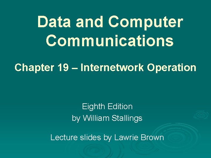 Data and Computer Communications Chapter 19 – Internetwork Operation Eighth Edition by William Stallings