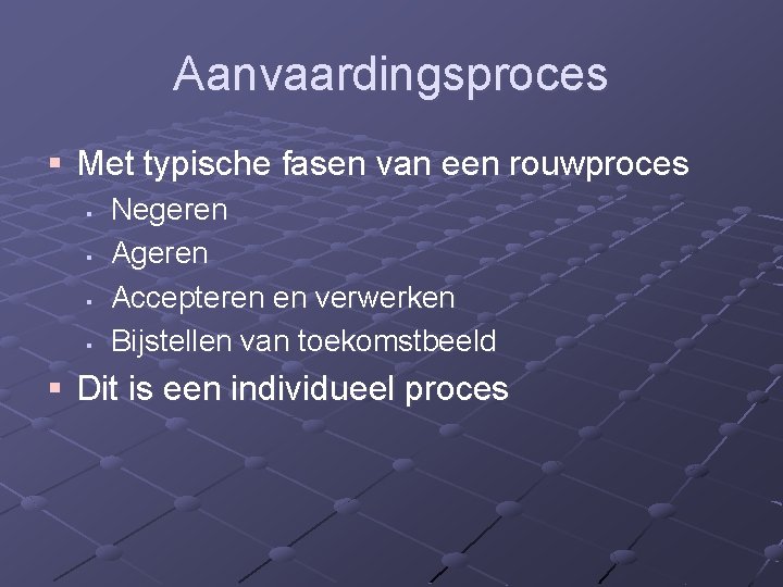 Aanvaardingsproces § Met typische fasen van een rouwproces § § Negeren Accepteren en verwerken