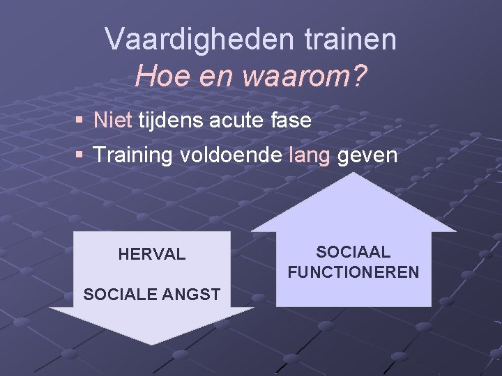 Vaardigheden trainen Hoe en waarom? § Niet tijdens acute fase § Training voldoende lang Vaardigheden trainen Hoe en waarom? § Niet tijdens acute fase § Training voldoende lang