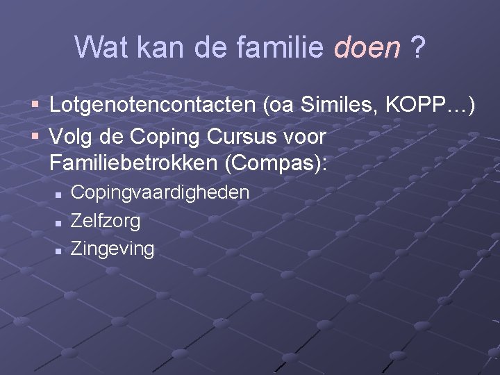 Wat kan de familie doen ? § Lotgenotencontacten (oa Similes, KOPP…) § Volg de