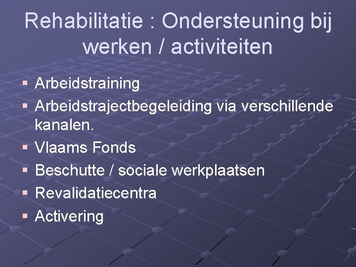 Rehabilitatie : Ondersteuning bij werken / activiteiten § Arbeidstraining § Arbeidstrajectbegeleiding via verschillende kanalen.