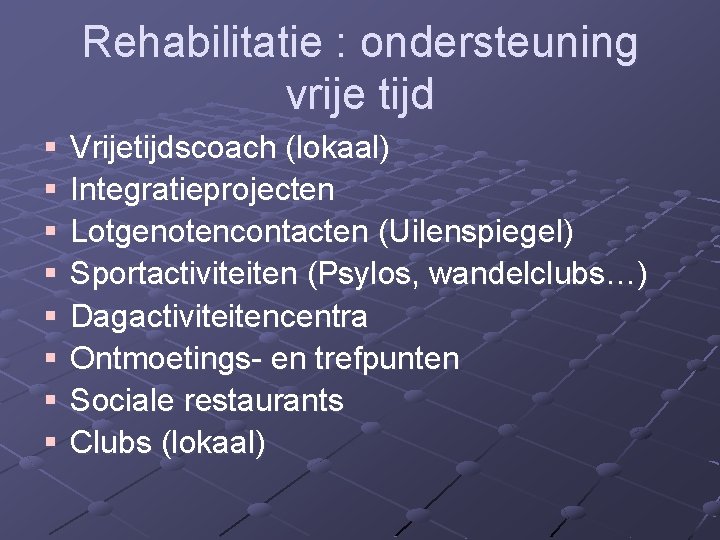 Rehabilitatie : ondersteuning vrije tijd § § § § Vrijetijdscoach (lokaal) Integratieprojecten Lotgenotencontacten (Uilenspiegel) Rehabilitatie : ondersteuning vrije tijd § § § § Vrijetijdscoach (lokaal) Integratieprojecten Lotgenotencontacten (Uilenspiegel)