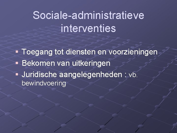 Sociale-administratieve interventies § § § Toegang tot diensten en voorzieningen Bekomen van uitkeringen Juridische