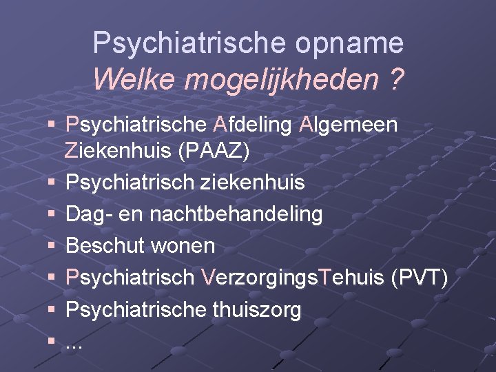 Psychiatrische opname Welke mogelijkheden ? § Psychiatrische Afdeling Algemeen Ziekenhuis (PAAZ) § Psychiatrisch ziekenhuis