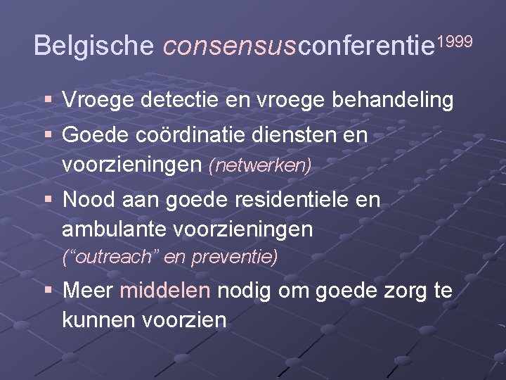 Belgische consensusconferentie 1999 § Vroege detectie en vroege behandeling § Goede coördinatie diensten en