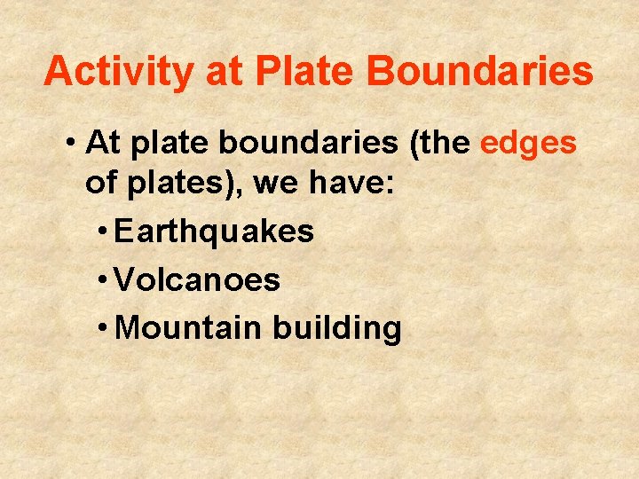 Activity at Plate Boundaries • At plate boundaries (the edges of plates), we have: