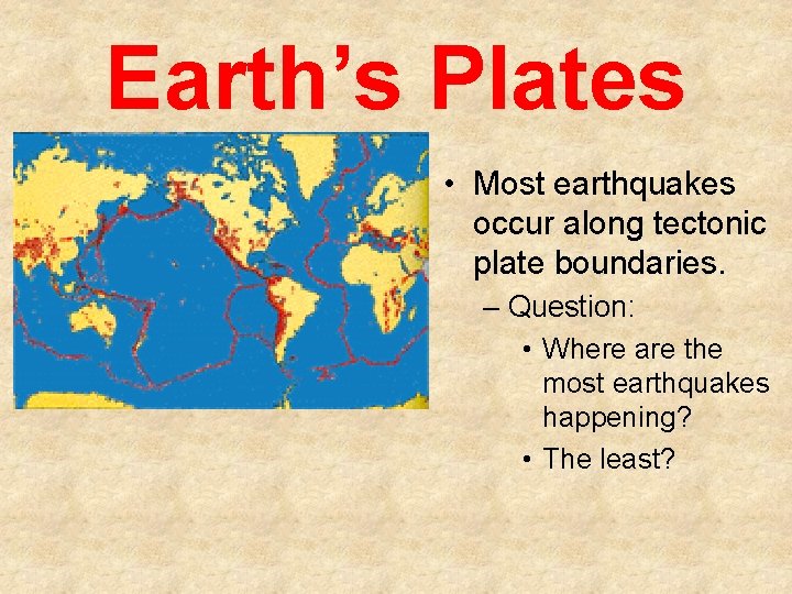 Earth’s Plates • Most earthquakes occur along tectonic plate boundaries. – Question: • Where