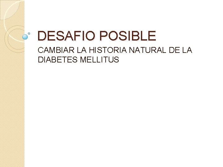DESAFIO POSIBLE CAMBIAR LA HISTORIA NATURAL DE LA DIABETES MELLITUS 
