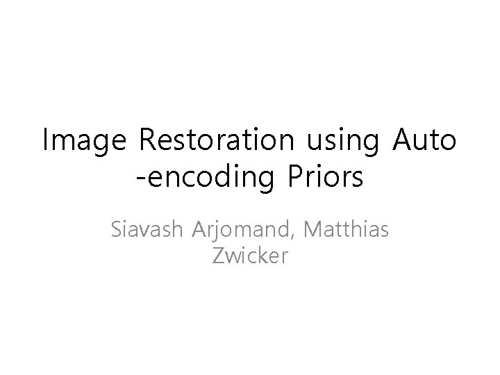 Image Restoration using Auto -encoding Priors Siavash Arjomand, Matthias Zwicker 