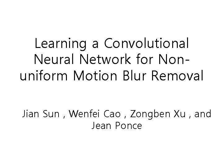 Learning a Convolutional Neural Network for Nonuniform Motion Blur Removal Jian Sun , Wenfei