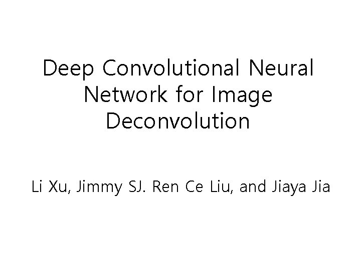 Deep Convolutional Neural Network for Image Deconvolution Li Xu, Jimmy SJ. Ren Ce Liu,