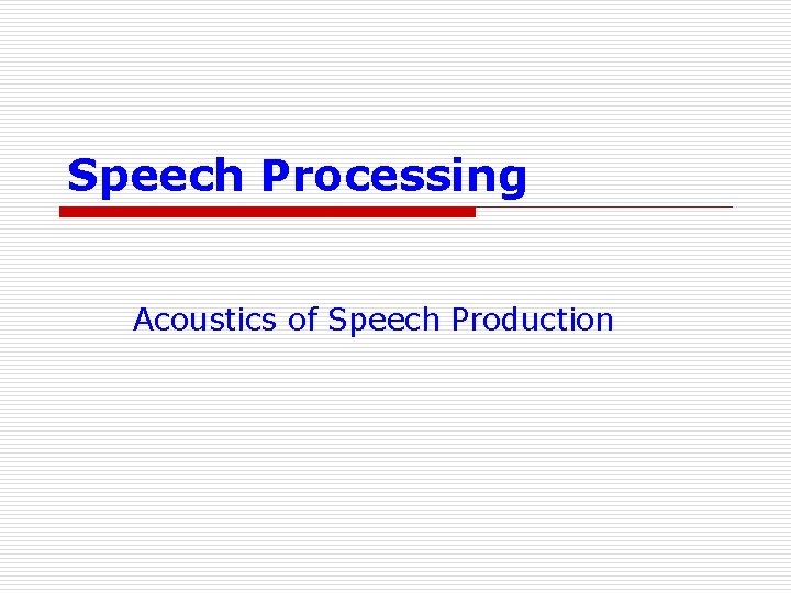 Speech Processing Acoustics of Speech Production 
