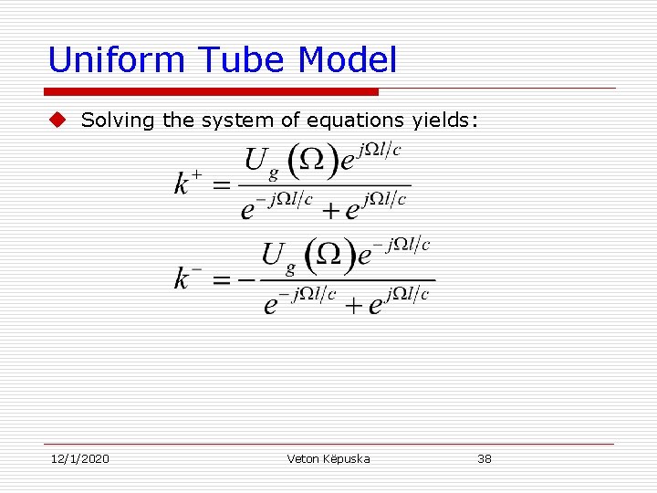 Uniform Tube Model u Solving the system of equations yields: 12/1/2020 Veton Këpuska 38