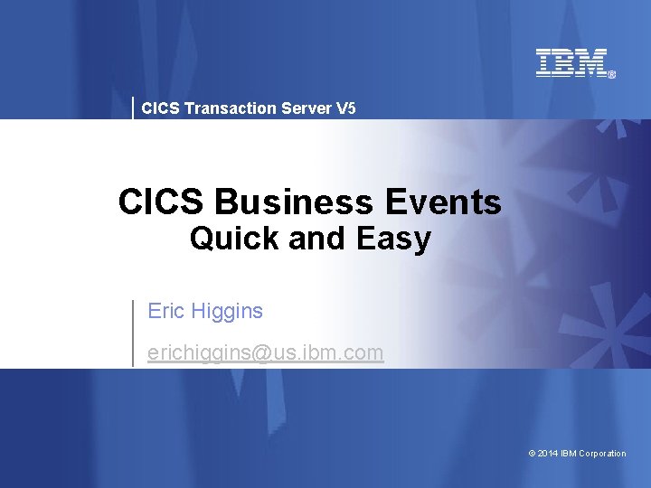 CICS Transaction Server V 5 CICS Business Events Quick and Easy Eric Higgins erichiggins@us.