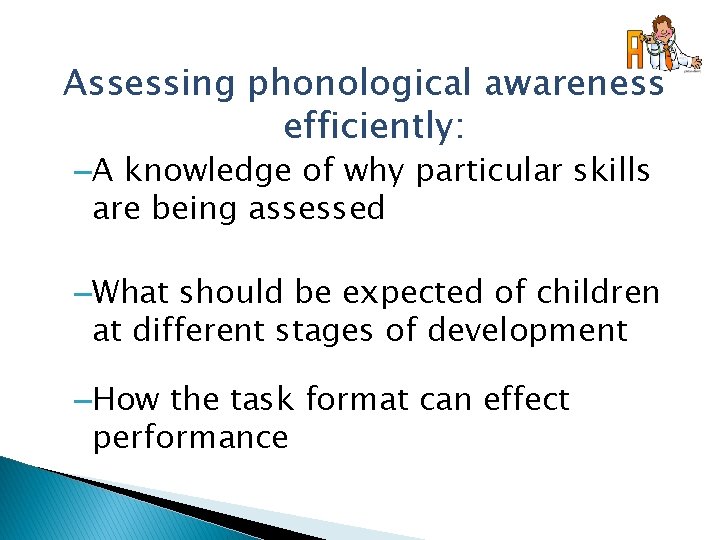 Assessing phonological awareness efficiently: –A knowledge of why particular skills are being assessed –What