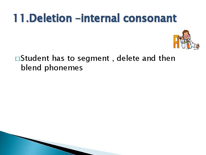 11. Deletion –internal consonant � Student has to segment , delete and then blend