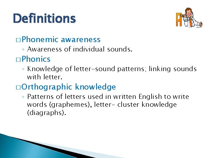 Definitions � Phonemic awareness ◦ Awareness of individual sounds. � Phonics ◦ Knowledge of