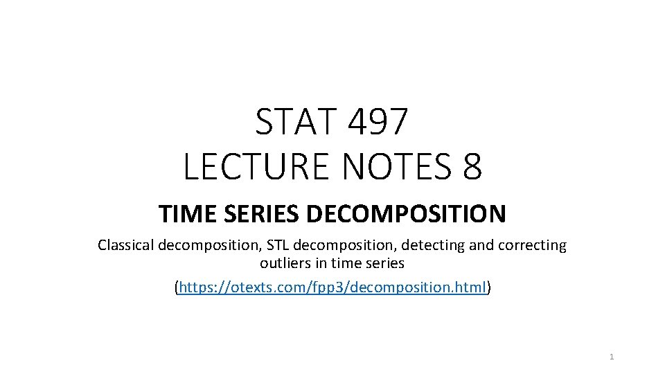STAT 497 LECTURE NOTES 8 TIME SERIES DECOMPOSITION Classical decomposition, STL decomposition, detecting and