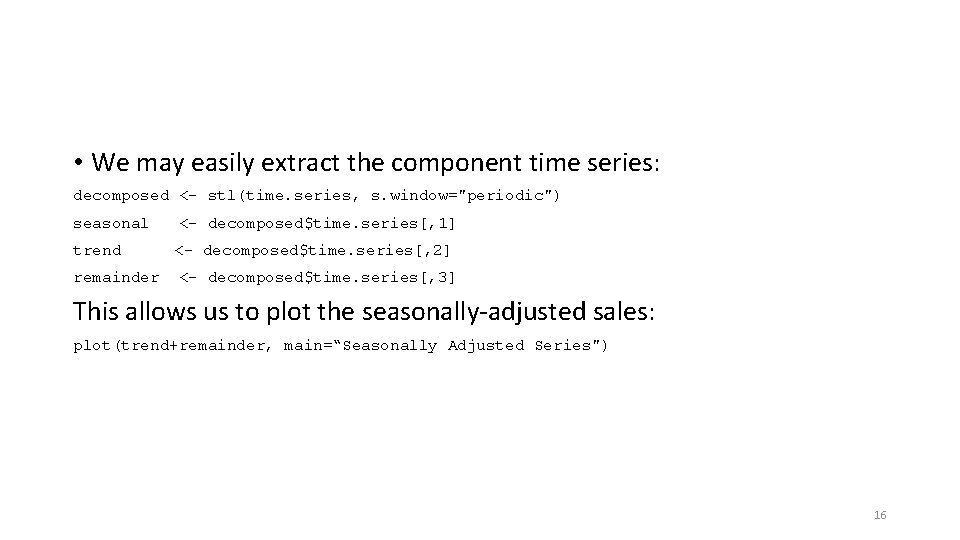  • We may easily extract the component time series: decomposed <- stl(time. series,