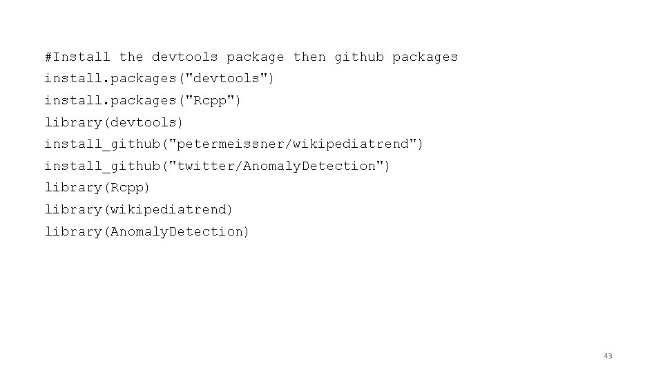 #Install the devtools package then github packages install. packages("devtools") install. packages("Rcpp") library(devtools) install_github("petermeissner/wikipediatrend") install_github("twitter/Anomaly.