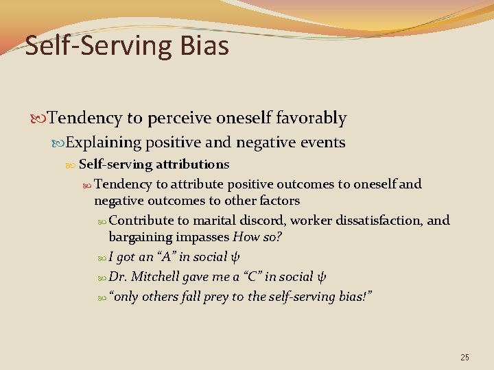 Self-Serving Bias Tendency to perceive oneself favorably Explaining positive and negative events Self-serving attributions