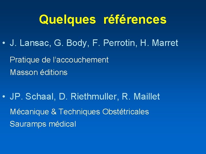 Quelques références • J. Lansac, G. Body, F. Perrotin, H. Marret Pratique de l’accouchement