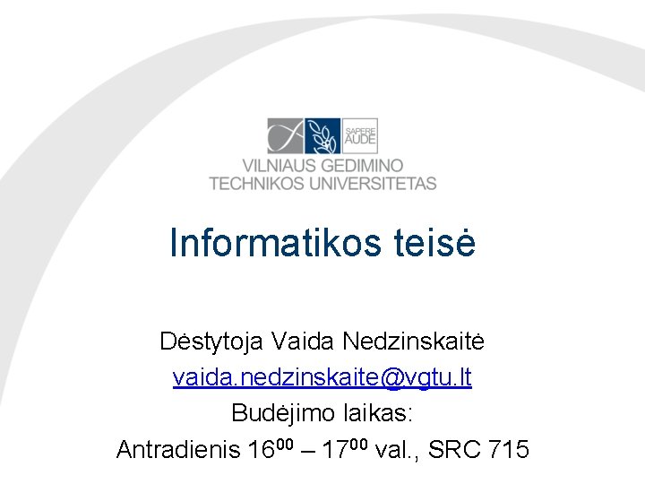 Informatikos teisė Dėstytoja Vaida Nedzinskaitė vaida. nedzinskaite@vgtu. lt Budėjimo laikas: Antradienis 1600 – 1700