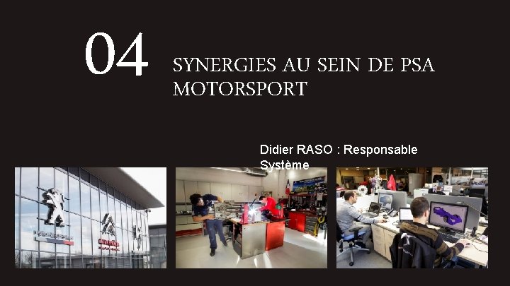 04 SYNERGIES AU SEIN DE PSA MOTORSPORT Didier RASO : Responsable Système 